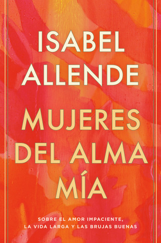 Mujeres del alma mía / The Soul of a Woman (Sobre el amor impaciente, la vida larga y las brujas buenas) (Spanish Edition) by Isabel Allende, 9780593313749