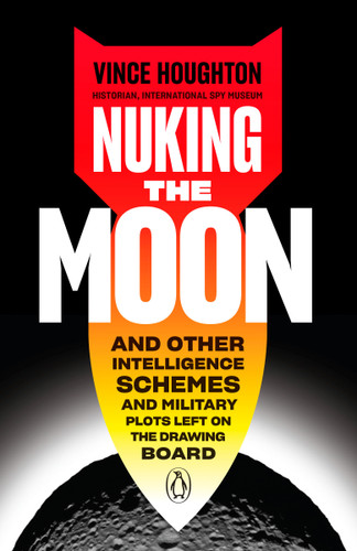Nuking the Moon (And Other Intelligence Schemes and Military Plots Left on the Drawing Board) - 9780525505174 by Vince Houghton, 9780525505174