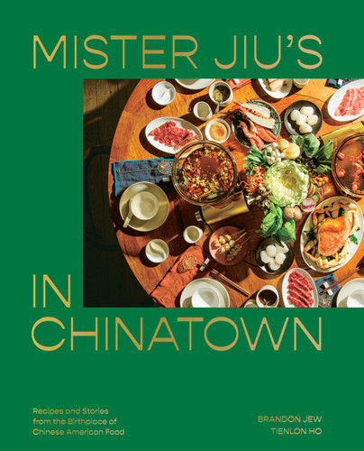 Mister Jiu's in Chinatown (Recipes and Stories from the Birthplace of Chinese American Food [A Cookbook]) by Brandon Jew, Tienlon Ho, 9781984856500