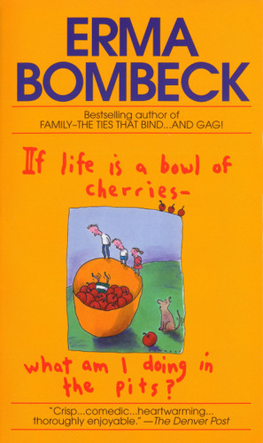 If Life Is a Bowl of Cherries What Am I Doing in the Pits? (Bestselling author of Family--The Ties That Bind...And Gag!) by Erma Bombeck, 9780449208397