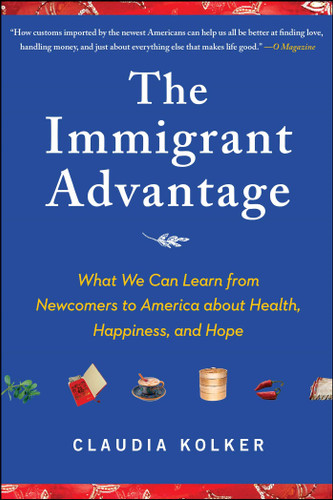 The Immigrant Advantage (What We Can Learn from Newcomers to America about Health, Happiness and Hope) by Claudia Kolker, 9781416586838