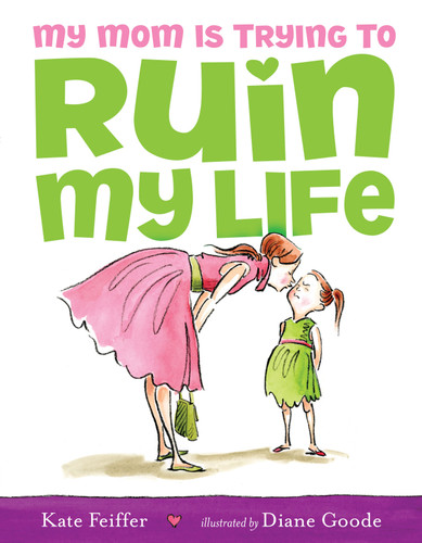 My Mom Is Trying to Ruin My Life by Kate Feiffer, Diane Goode, 9781416941002