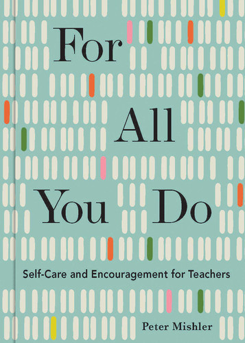 For All You Do (Self-Care and Encouragement for Teachers) by Peter Mishler, 9781524867805