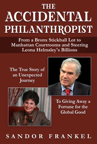 The Accidental Philanthropist (From A Bronx Stickball Lot to Manhattan Courtrooms and Steering Leona Helmsley's Billions) by Sandor Frankel, 9781510762855