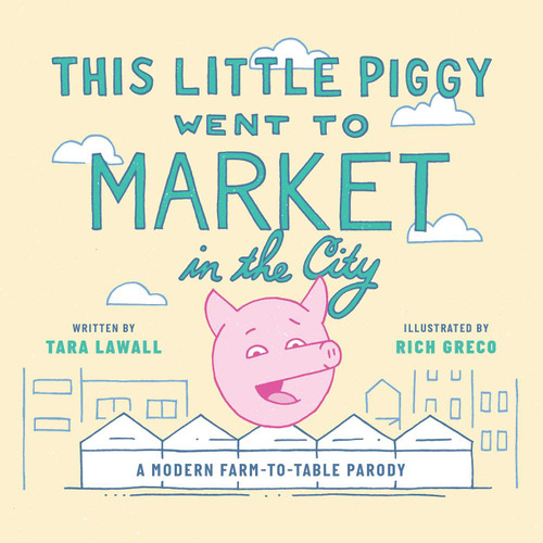 This Little Piggy Went to Market in the City (A Modern Farm-To-Table Parody) by Tara Lawall, Rich Greco, 9781510762763