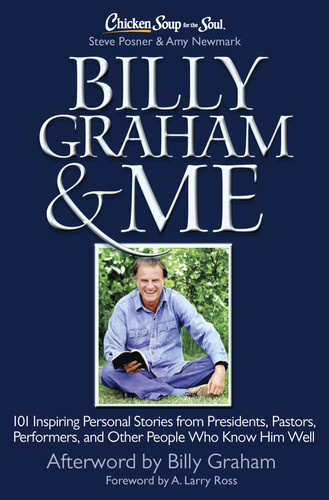 Chicken Soup for the Soul: Billy Graham & Me (101 Inspiring Personal Stories from Presidents, Pastors, Performers, and Other People Who Know Him Well) by Steve Posner, Amy Newmark, A. Larry Ross, 9781611599053
