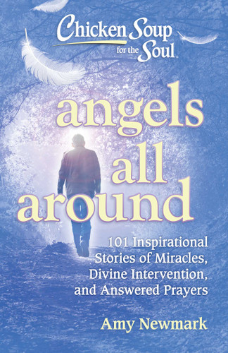 Chicken Soup for the Soul: Angels All Around (101 Inspirational Stories of Miracles, Divine Intervention, and Answered Prayers) by Amy Newmark, 9781611599930