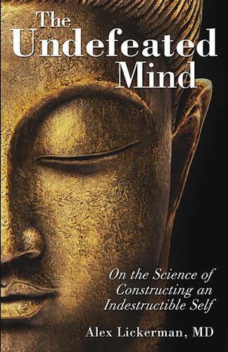 The Undefeated Mind (On the Science of Constructing an Indestructible Self) by Alex Lickerman, 9780757316425