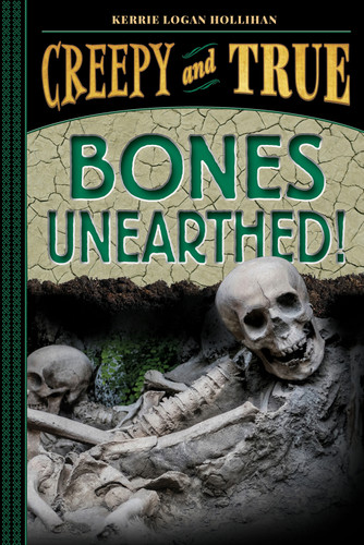 Bones Unearthed! (Creepy and True #3) by Kerrie Logan Hollihan, 9781419755354