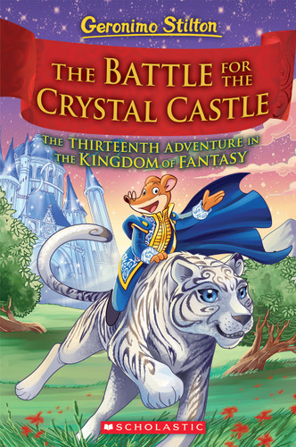The Battle for Crystal Castle (Geronimo Stilton and the Kingdom of Fantasy #13) by Geronimo Stilton, 9781338655018