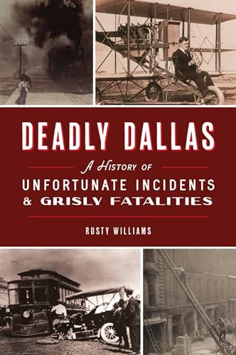 Deadly Dallas (A History of Unfortunate Incidents & Grisly Fatalities) by Rusty Williams, 9781467148498