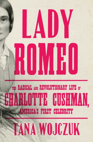 Lady Romeo (The Radical and Revolutionary Life of Charlotte Cushman, America's First Celebrity) - 9781501199523 by Tana Wojczuk, 9781501199523