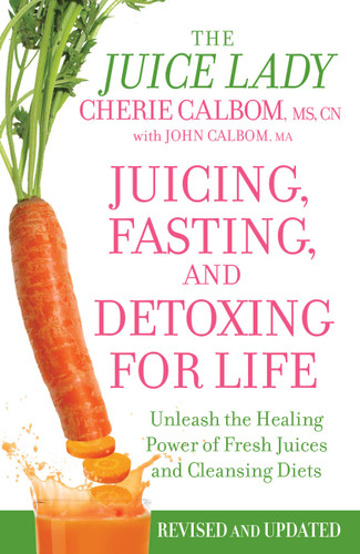 Juicing, Fasting, and Detoxing for Life (Unleash the Healing Power of Fresh Juices and Cleansing Diets) by Cherie Calbom, John Calbom, 9781455521357