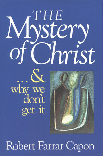 The Mystery of Christ . . . and Why We Don't Get It by Robert Farrar Capon, 9780802801210