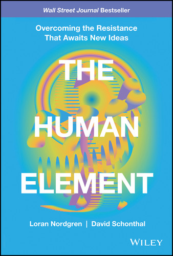 The Human Element (Overcoming the Resistance That Awaits New Ideas) by Loran Nordgren, David Schonthal, 9781119765042