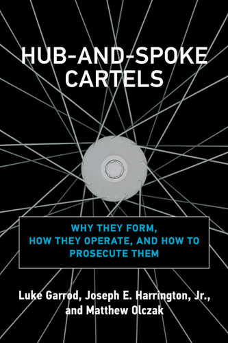 Hub-and-Spoke Cartels (Why They Form, How They Operate, and How to Prosecute Them) by Luke Garrod, Joseph E. Harrington, Jr., Matthew Olczak, 9780262046206