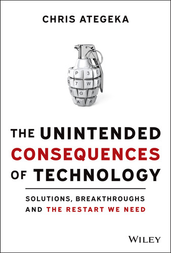 The Unintended Consequences of Technology (Solutions, Breakthroughs, and the Restart We Need) by Chris Ategeka, 9781119817598
