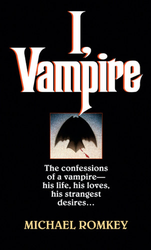 I, Vampire (The Confessions of a Vampire - His Life, His Loves, His Strangest Desires ...) by Michael Romkey, 9780449146385