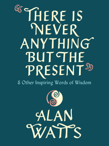 There Is Never Anything but the Present (And Other Inspiring Words of Wisdom) by Alan Watts, 9780593316023