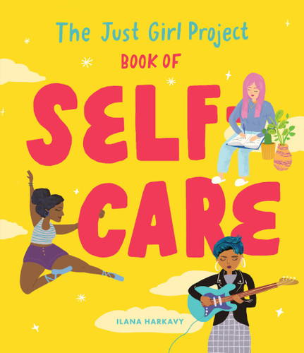 The Just Girl Project Book of Self-Care (An Illustrated Guide for Young Women to Practice Self-Love, Self-Compassion & Mindfulness with Fun and Flair) by Ilana Harkavy, 9781632173959