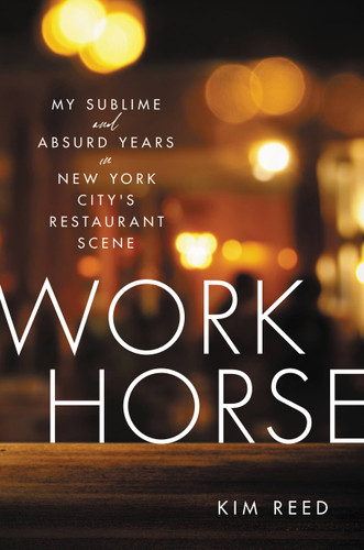 Workhorse (My Sublime and Absurd Years in New York City's Restaurant Scene) by Kim Reed, 9780306875106