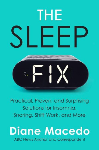 The Sleep Fix (Practical, Proven, and Surprising Solutions for Insomnia, Snoring, Shift Work, and More) by Diane Macedo, 9780063040021