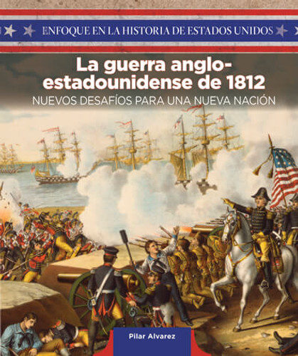 La guerra anglo-estadounidense de 1812: nuevos desafíos para una nueva nación (The War of 1812: New Challenges for a New Nation) by Pilar Alvarez, 9781725315884 La guerra anglo-estadounidense de 1812: nuevos desafíos para una nueva nación (The War of 1812: New Challenges for a New Nation) by Pilar Alvarez, 9781725315884