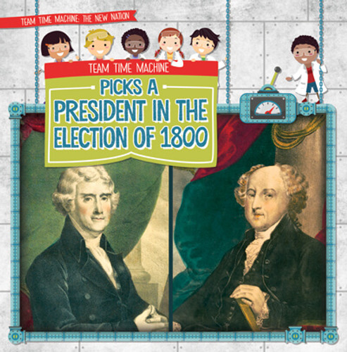 Team Time Machine Picks a President in the Election of 1800 by Elizabeth Krajnik, 9781538257036