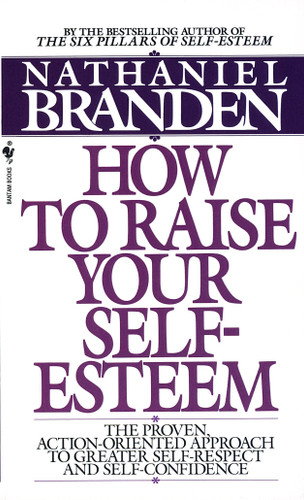 How to Raise Your Self-Esteem (The Proven Action-Oriented Approach to Greater Self-Respect and Self-Confidence) by Nathaniel Branden, 9780553266467