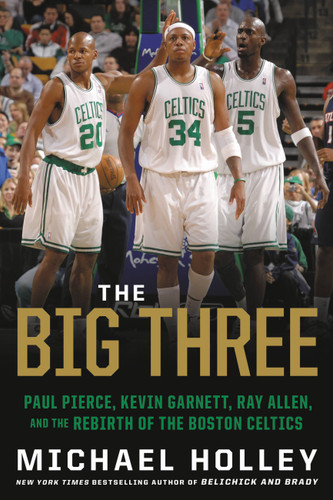 The Big Three (Paul Pierce, Kevin Garnett, Ray Allen, and the Rebirth of the Boston Celtics) - 9780316489928 by Michael Holley, 9780316489928