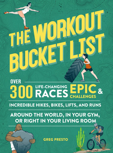 The Workout Bucket List (Over 300 Life-Changing Races, Epic Challenges, and Incredible Hikes, Bikes, Lifts, and Runs around the World, in Your Gym, or Right in Your Living Room) by Greg Presto, 9780762472062