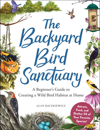 The Backyard Bird Sanctuary (A Beginner's Guide to Creating a Wild Bird Habitat at Home) by Alan Baczkiewicz, 9781507217269