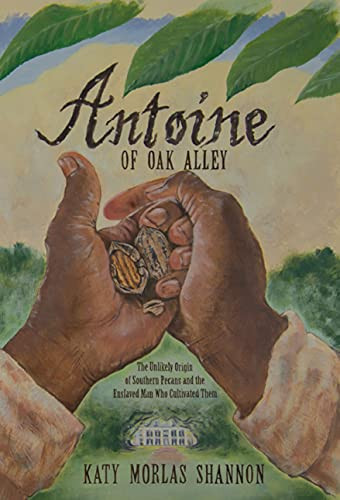 Antoine of Oak Alley (The Unlikely Origin of Southern Pecans and the Enslaved Man Who Cultivated Them) by Katy Morlas Shannon, 9781455625758