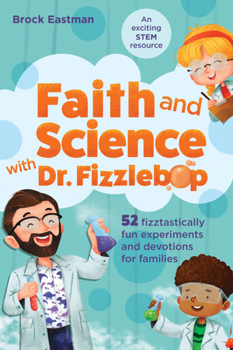 Faith and Science with Dr. Fizzlebop (52 Fizztastically Fun Experiments and Devotions for Families) by Brock Eastman, 9781496458162