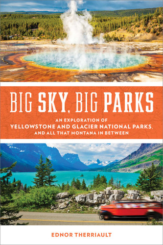 Big Sky, Big Parks (An Exploration of Yellowstone and Glacier National Parks, and All That Montana in Between) by Ednor Therriault, 9781493064755