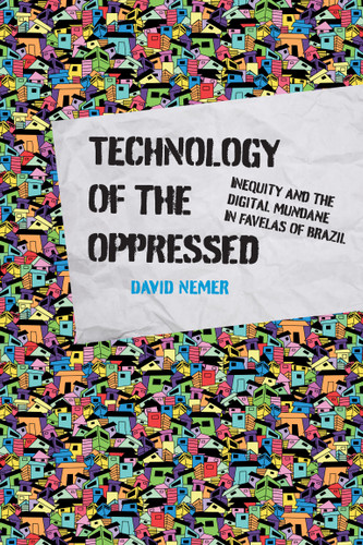 Technology of the Oppressed (Inequity and the Digital Mundane in Favelas of Brazil) by David Nemer, 9780262543347 Technology of the Oppressed (Inequity and the Digital Mundane in Favelas of Brazil) by David Nemer, 9780262543347
