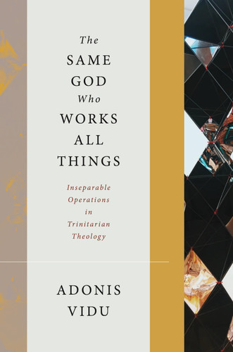 The Same God Who Works All Things (Inseparable Operations in Trinitarian Theology) by Adonis Vidu, 9780802874436