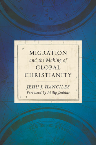 Migration and the Making of Global Christianity by Jehu J. Hanciles, Philip Jenkins, 9780802875624