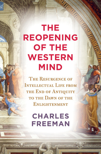 The Reopening of the Western Mind (The Resurgence of Intellectual Life from the End of Antiquity to the Dawn of theEnlightenment) by Charles Freeman, 9780525659365