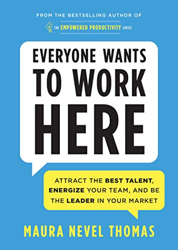 Everyone Wants to Work Here (Attract the Best Talent, Energize Your Team, and Be the Leader in Your Market) by Maura Thomas, 9781728234892