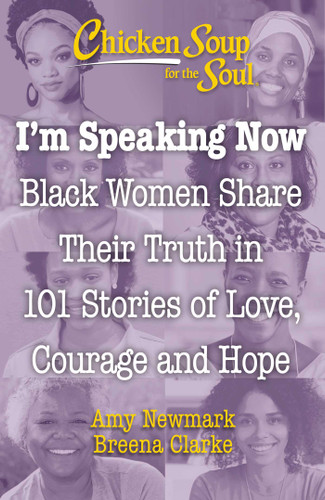 Chicken Soup for the Soul: I'm Speaking Now (Black Women Share Their Truth in 101 Stories of Love, Courage and Hope) by Amy Newmark, Breena Clarke, 9781611590838 Chicken Soup for the Soul: I'm Speaking Now (Black Women Share Their Truth in 101 Stories of Love, Courage and Hope) by Amy Newmark, Breena Clarke, 9781611590838