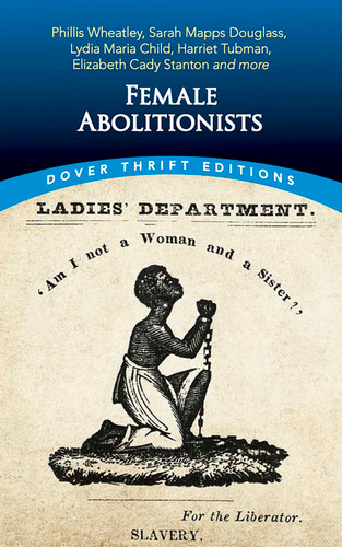 Female Abolitionists (Phillis Wheatley, Sarah Mapps Douglass, Lydia Maria Child, Harriet Tubman, Elizabeth Cady Stanton and more) by Bob Blaisdell, 9780486848648