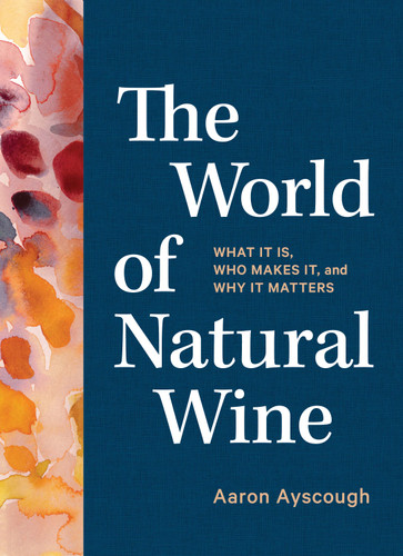 The World of Natural Wine (What It Is, Who Makes It, and Why It Matters) by Aaron Ayscough, 9781579659394