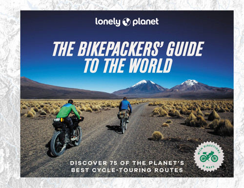 Lonely Planet The Bikepackers' Guide to the World by Lonely Planet, 9781838695019