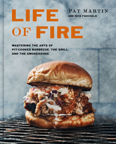 Life of Fire (Mastering the Arts of Pit-Cooked Barbecue, the Grill, and the Smokehouse: A Cookbook) by Pat Martin, Nick Fauchald, 9781984826121