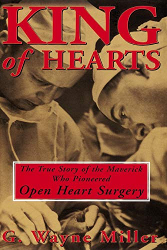 King of Hearts (The True Story of the Maverick Who Pioneered Open Heart Surgery) by G. Wayne Miller, 9780609807248