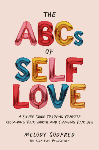 The ABCs of Self Love (A Simple Guide to Loving Yourself, Reclaiming Your Worth, and Changing Your Life) by Melody Godfred, 9781524871239