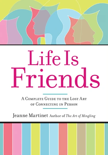 Life Is Friends (A Complete Guide to the Lost Art of Connecting in Person) by Jeanne Martinet, 9781584797500