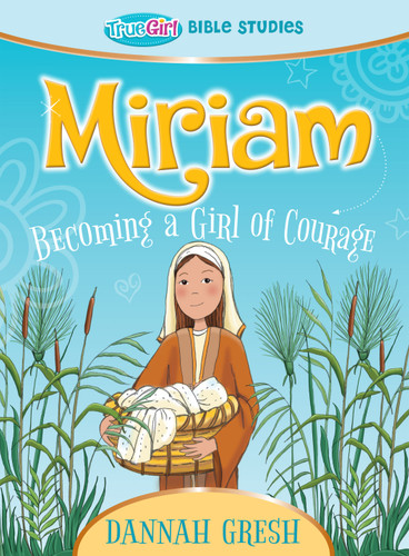 Miriam (Becoming a Girl of Courage -- True Girl Bible Study) by Dannah Gresh, 9780802422415