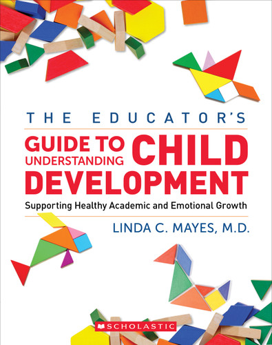 The Educator's Center Guide to Understanding Child Development (Supporting Healthy Academic and Emotional Growth) by Linda Mayes, 9781338787856
